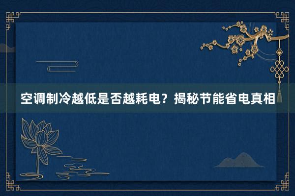 空调制冷越低是否越耗电？揭秘节能省电真相