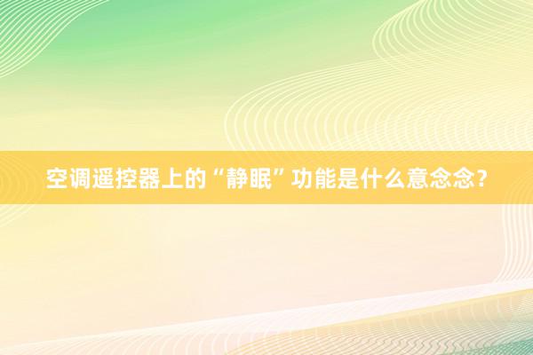 空调遥控器上的“静眠”功能是什么意念念？