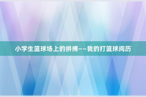 小学生篮球场上的拼搏——我的打篮球阅历